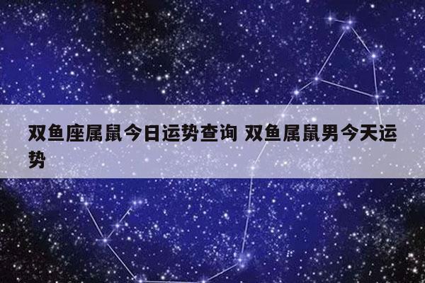 双鱼座属鼠今日运势查询 双鱼属鼠男今天运势-发点星座网